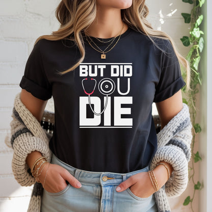 But Did You Die? T-Shirt For Nurses
