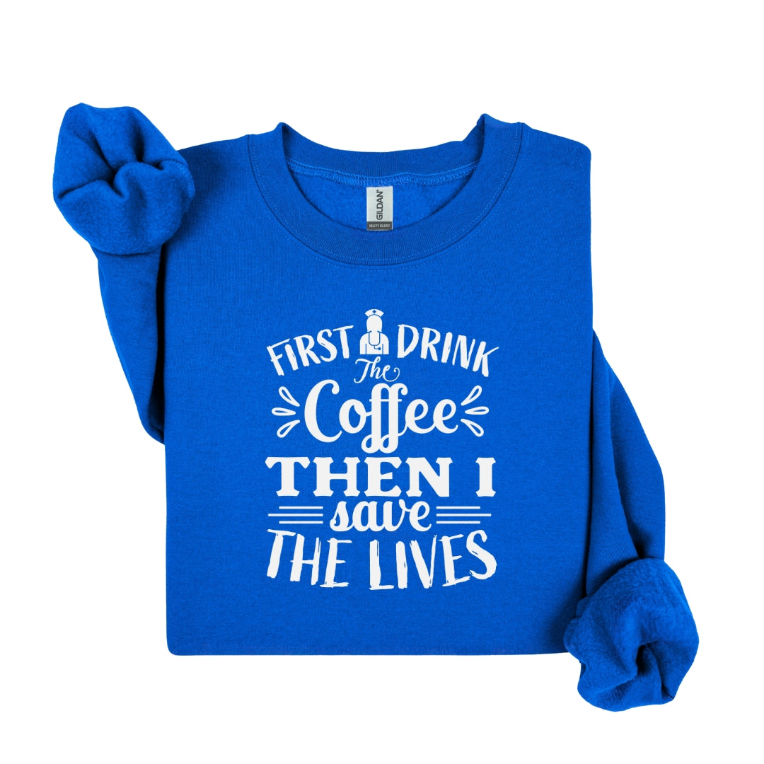 First I Drink the Coffee Then I Save Lives – Funny Nurse Crewneck Sweatshirt