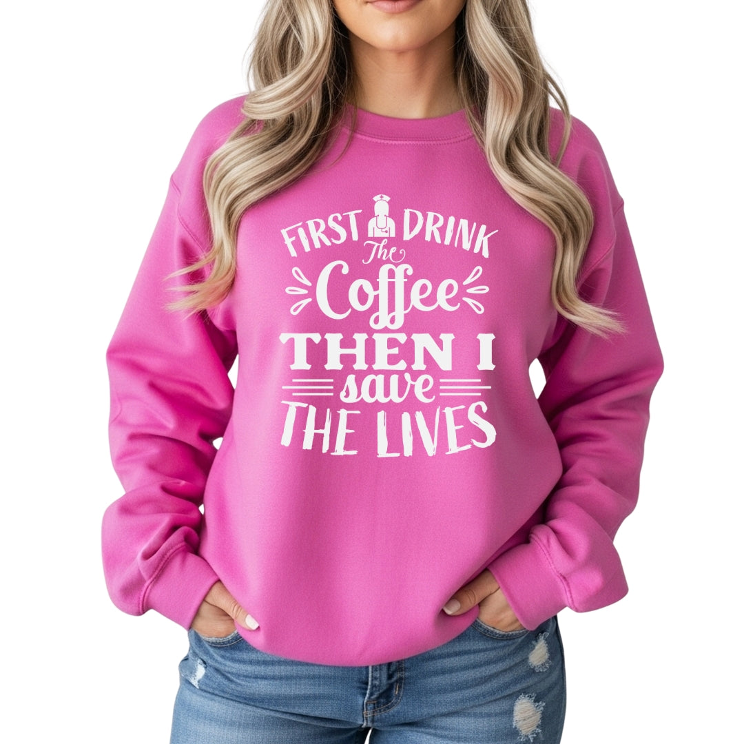 First I Drink the Coffee Then I Save Lives – Funny Nurse Crewneck Sweatshirt
