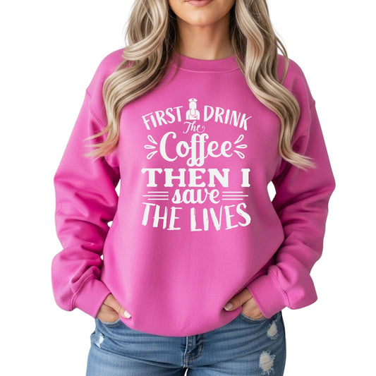 First I Drink the Coffee Then I Save Lives – Funny Nurse Crewneck Sweatshirt