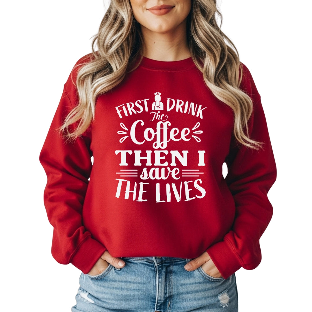 First I Drink the Coffee Then I Save Lives – Funny Nurse Crewneck Sweatshirt