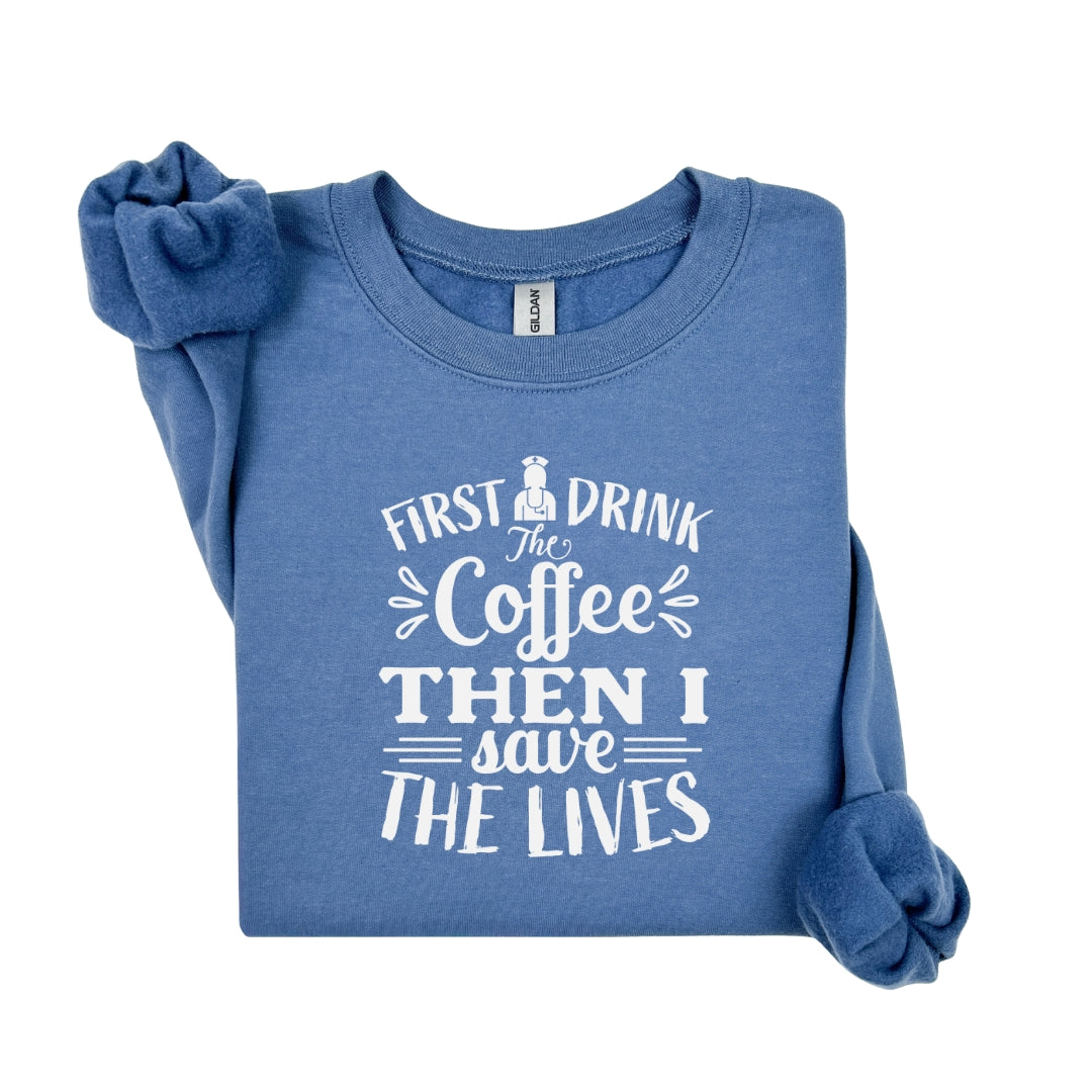 First I Drink the Coffee Then I Save Lives – Funny Nurse Crewneck Sweatshirt
