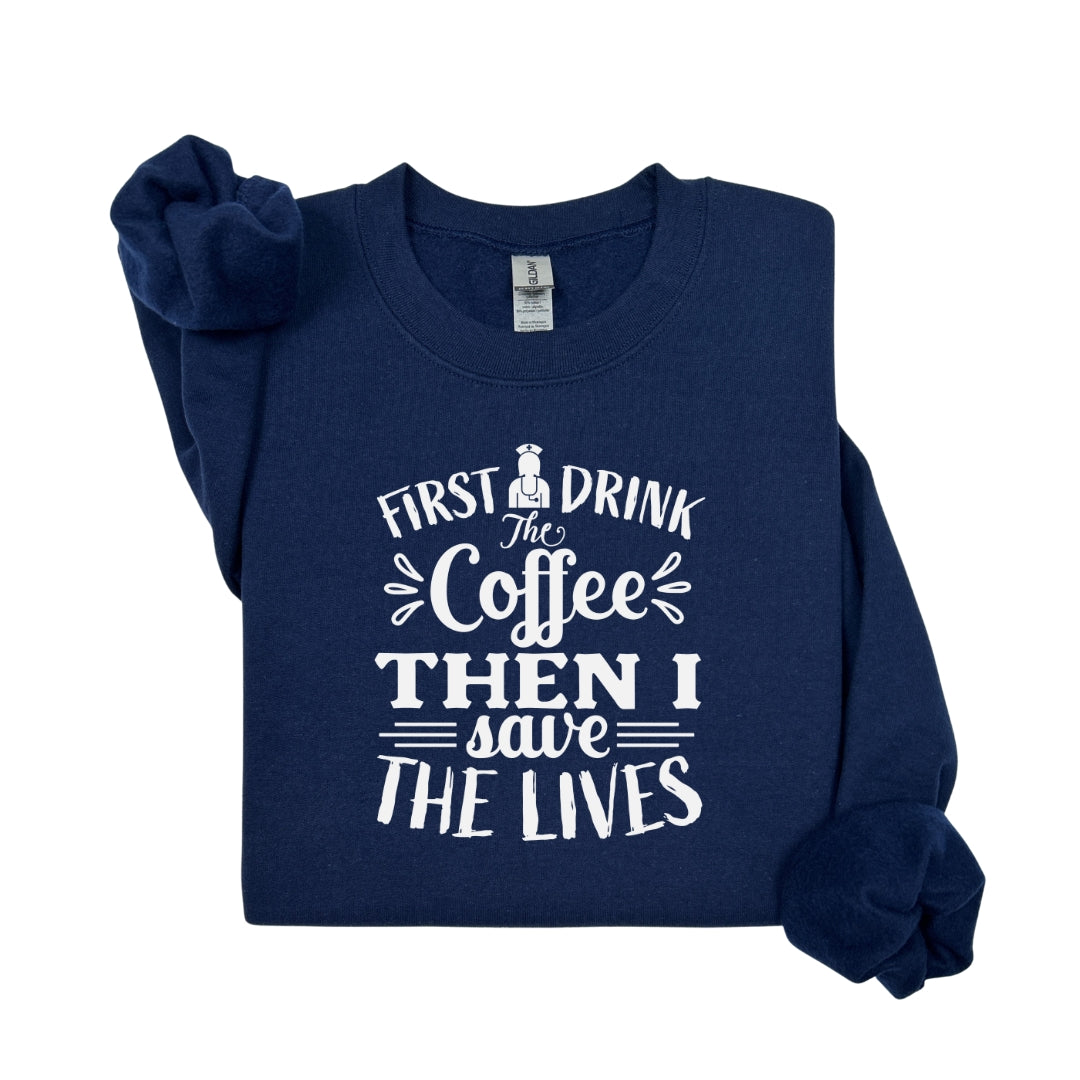First I Drink the Coffee Then I Save Lives – Funny Nurse Crewneck Sweatshirt