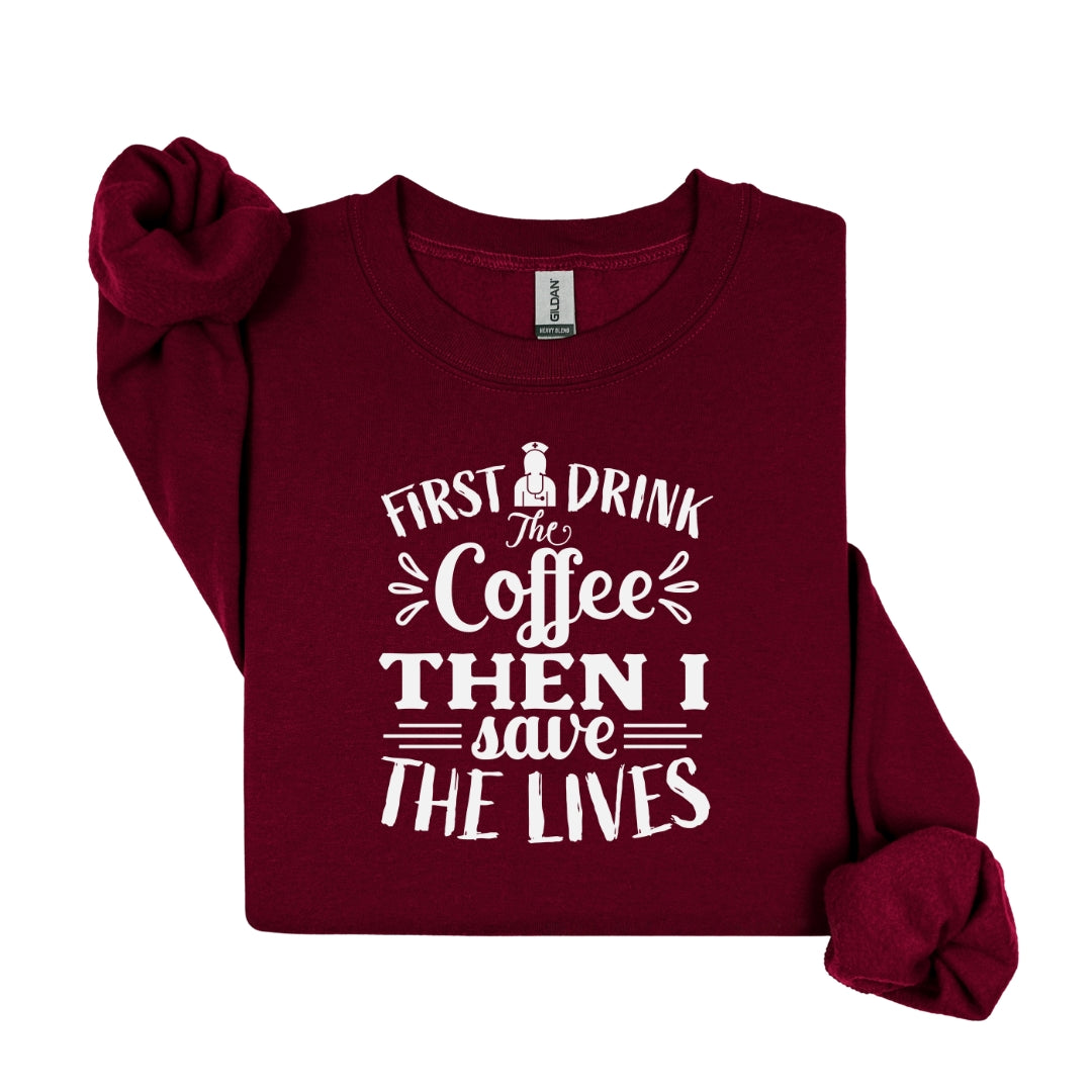First I Drink the Coffee Then I Save Lives – Funny Nurse Crewneck Sweatshirt